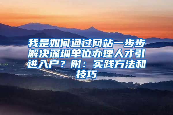 我是如何通过网站一步步解决深圳单位办理人才引进入户？附：实践方法和技巧