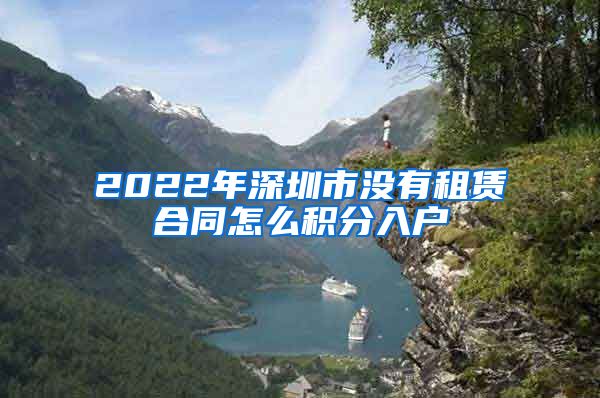2022年深圳市没有租赁合同怎么积分入户