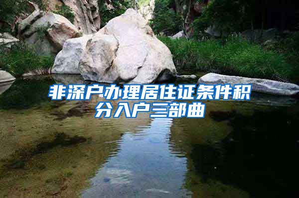 非深户办理居住证条件积分入户三部曲