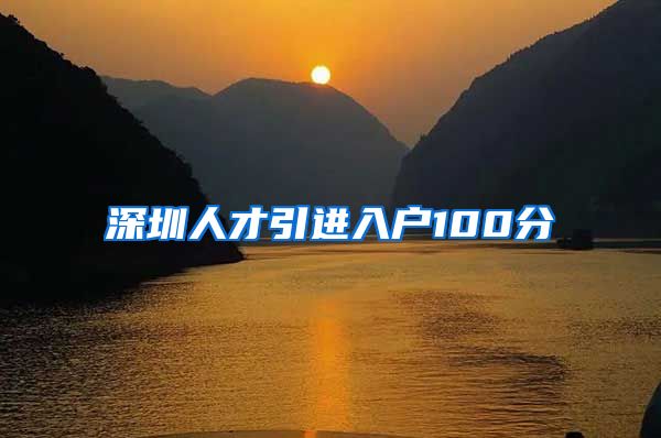 深圳人才引进入户100分