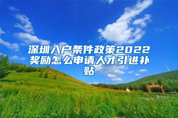 深圳入户条件政策2022奖励怎么申请人才引进补贴