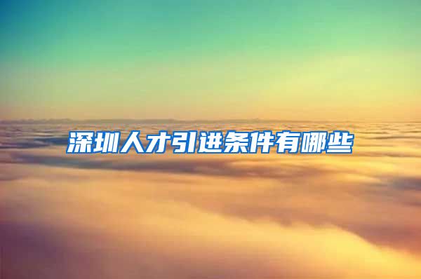 深圳人才引进条件有哪些
