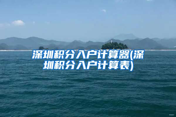 深圳积分入户计算器(深圳积分入户计算表)