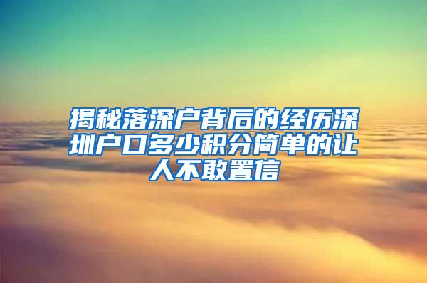 揭秘落深户背后的经历深圳户口多少积分简单的让人不敢置信