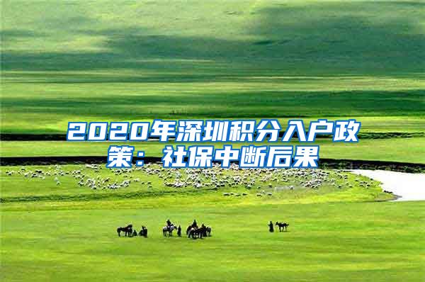 2020年深圳积分入户政策：社保中断后果