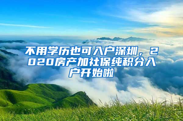 不用学历也可入户深圳，2020房产加社保纯积分入户开始啦