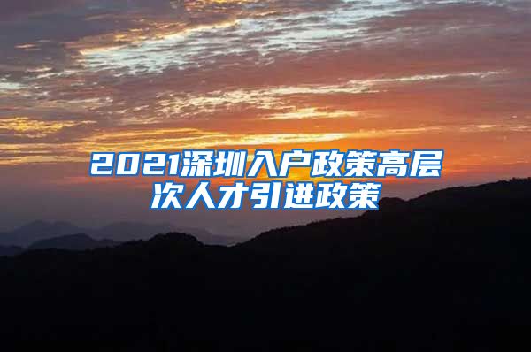 2021深圳入户政策高层次人才引进政策