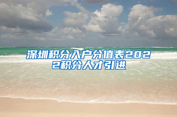 深圳积分入户分值表2022积分人才引进
