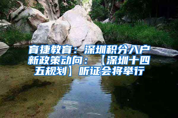 育捷教育：深圳积分入户新政策动向：【深圳十四五规划】听证会将举行