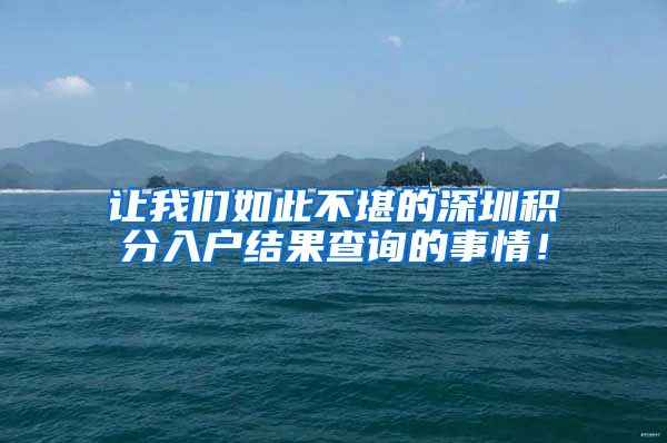 让我们如此不堪的深圳积分入户结果查询的事情！