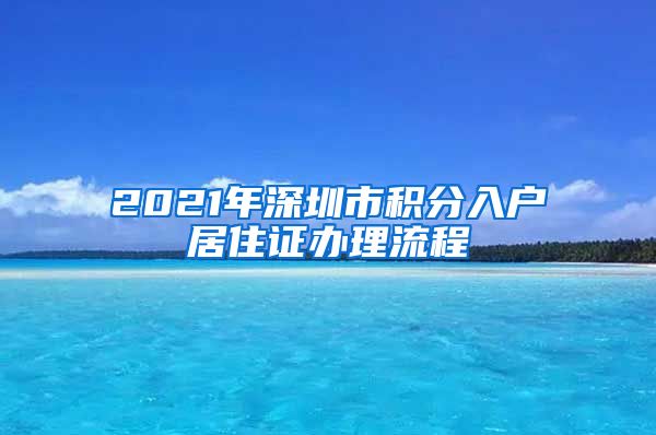 2021年深圳市积分入户居住证办理流程