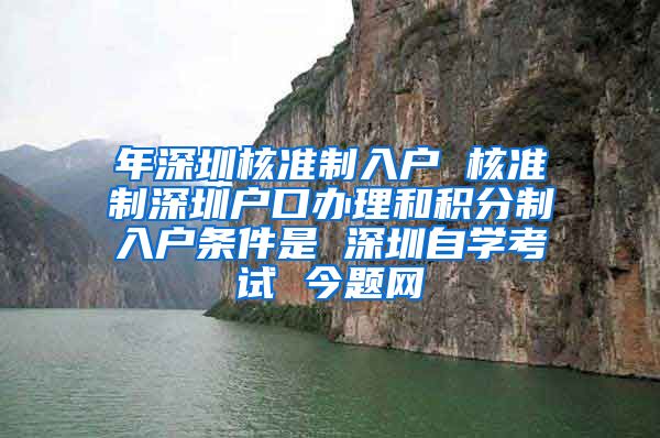 年深圳核准制入户 核准制深圳户口办理和积分制入户条件是 深圳自学考试 今题网