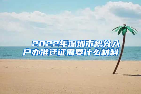 ■ 2022年深圳市积分入户办准迁证需要什么材料