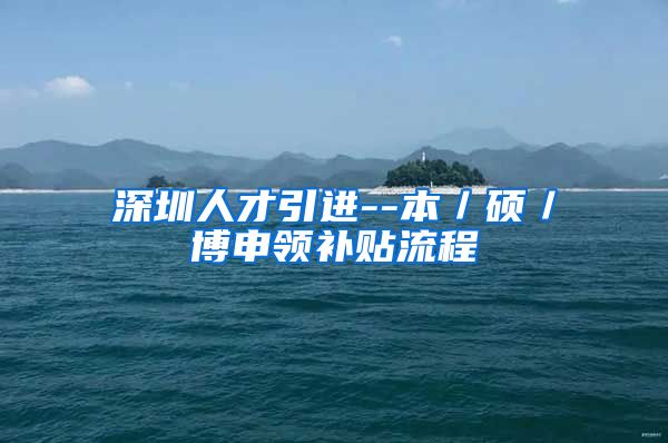 深圳人才引进--本／硕／博申领补贴流程