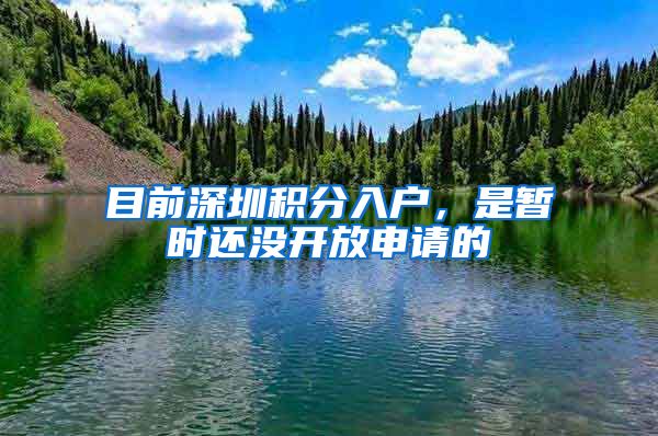 目前深圳积分入户，是暂时还没开放申请的