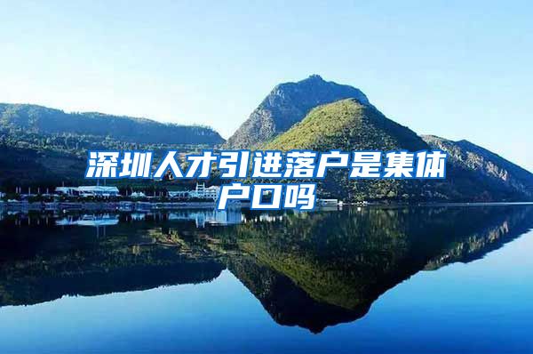 深圳人才引进落户是集体户口吗