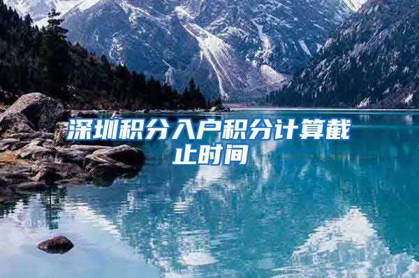 深圳积分入户积分计算截止时间