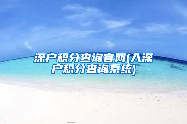 深户积分查询官网(入深户积分查询系统)