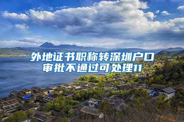 外地证书职称转深圳户口审批不通过可处理11