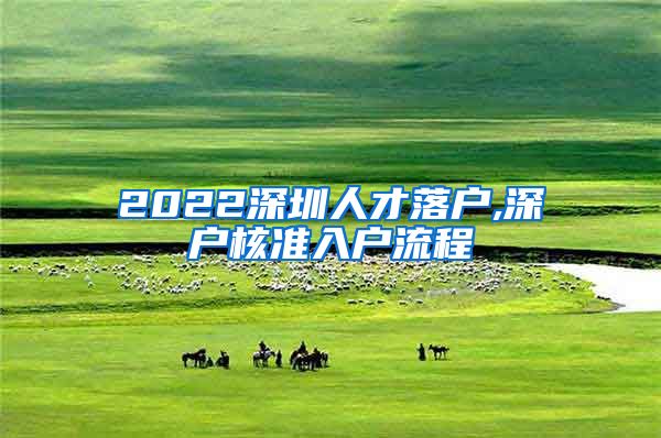 2022深圳人才落户,深户核准入户流程