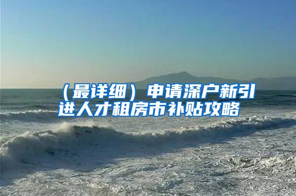 （最详细）申请深户新引进人才租房市补贴攻略