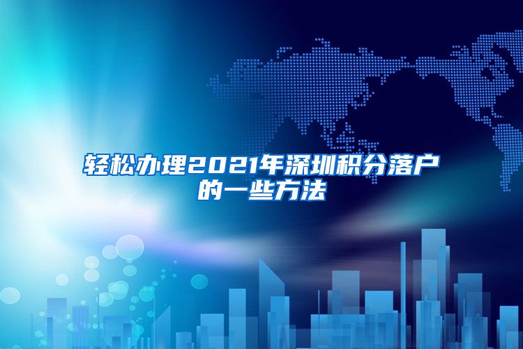 轻松办理2021年深圳积分落户的一些方法