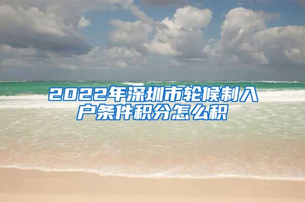 2022年深圳市轮候制入户条件积分怎么积