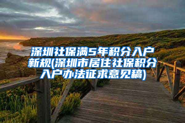 深圳社保满5年积分入户新规(深圳市居住社保积分入户办法征求意见稿)