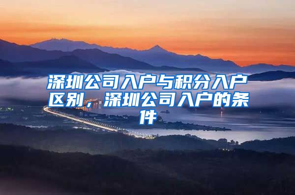 深圳公司入户与积分入户区别，深圳公司入户的条件