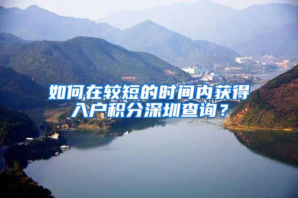 如何在较短的时间内获得入户积分深圳查询？