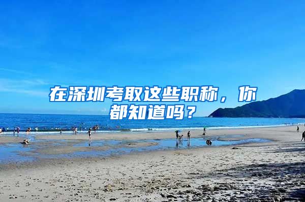 在深圳考取这些职称，你都知道吗？