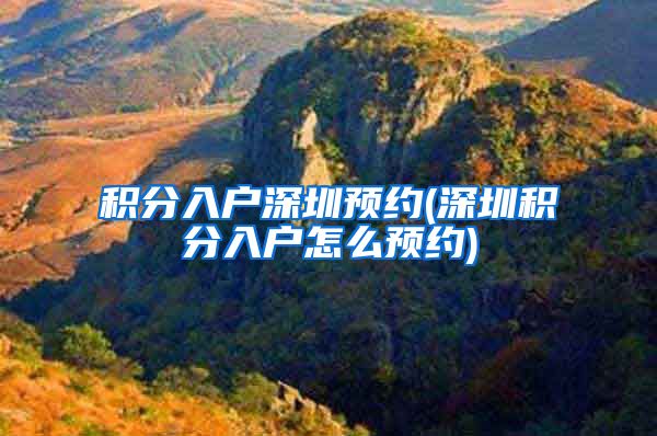 积分入户深圳预约(深圳积分入户怎么预约)