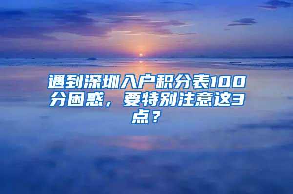 遇到深圳入户积分表100分困惑，要特别注意这3点？