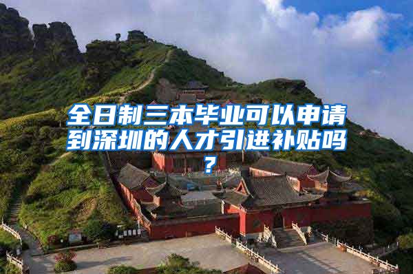 全日制三本毕业可以申请到深圳的人才引进补贴吗？