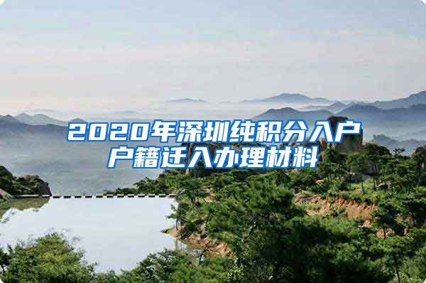 2020年深圳纯积分入户户籍迁入办理材料