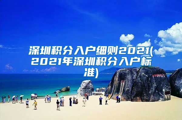 深圳积分入户细则2021(2021年深圳积分入户标准)