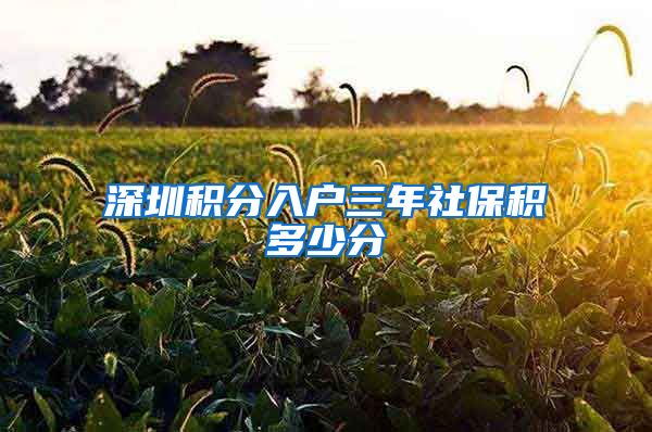 深圳积分入户三年社保积多少分