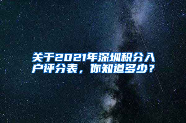 关于2021年深圳积分入户评分表，你知道多少？