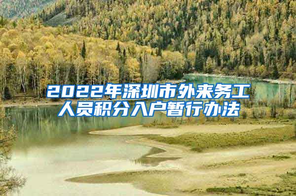 2022年深圳市外来务工人员积分入户暂行办法