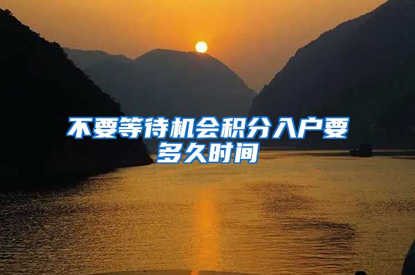 不要等待机会积分入户要多久时间