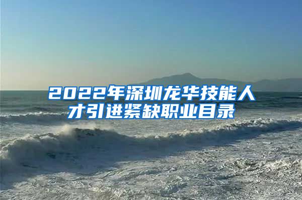 2022年深圳龙华技能人才引进紧缺职业目录