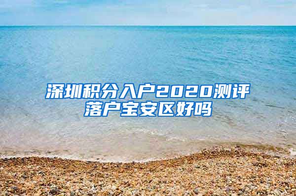 深圳积分入户2020测评落户宝安区好吗