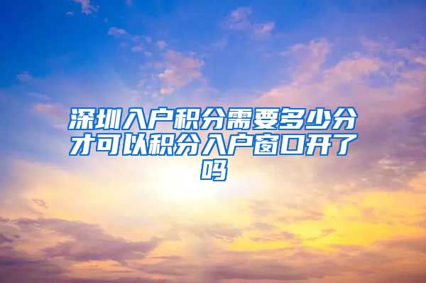 深圳入户积分需要多少分才可以积分入户窗口开了吗