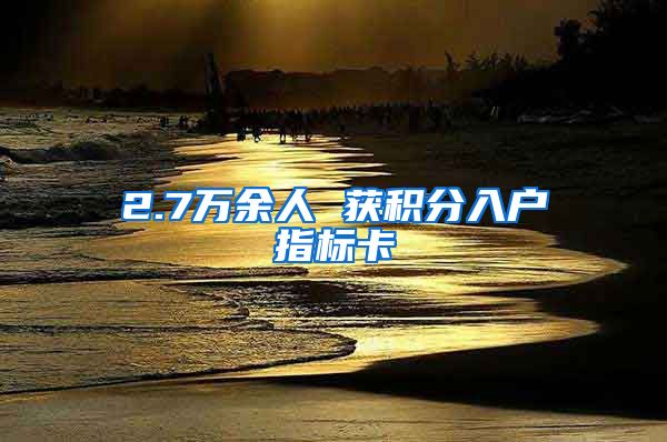 2.7万余人 获积分入户指标卡