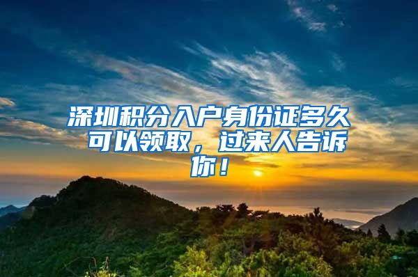 深圳积分入户身份证多久 可以领取，过来人告诉你！