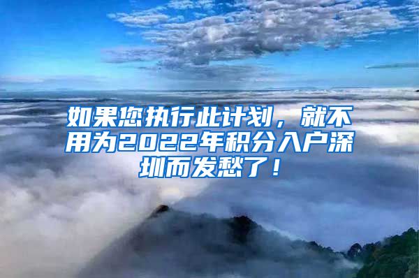 如果您执行此计划，就不用为2022年积分入户深圳而发愁了！