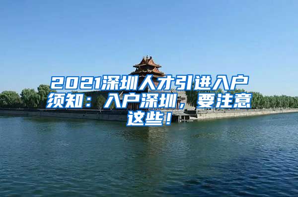 2021深圳人才引进入户须知：入户深圳，要注意这些！