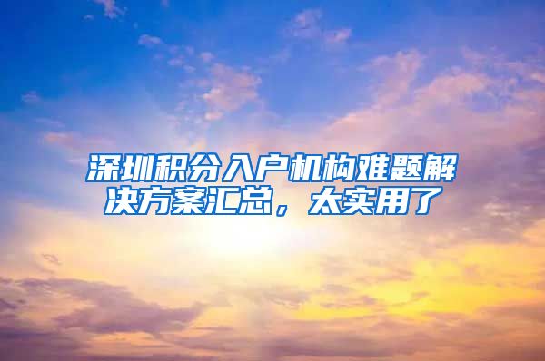 深圳积分入户机构难题解决方案汇总，太实用了