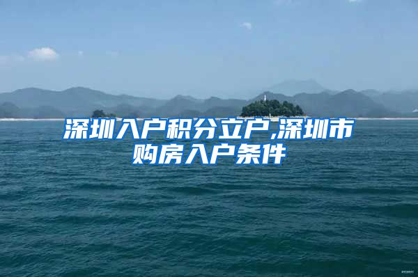 深圳入户积分立户,深圳市购房入户条件