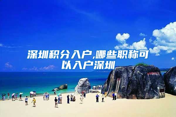 深圳积分入户,哪些职称可以入户深圳